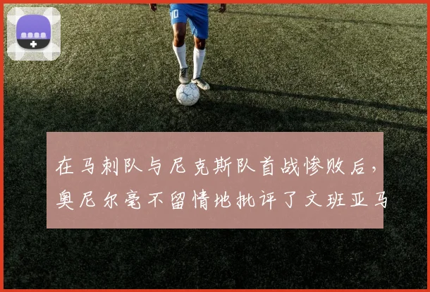 在马刺队与尼克斯队首战惨败后，奥尼尔毫不留情地批评了文班亚马